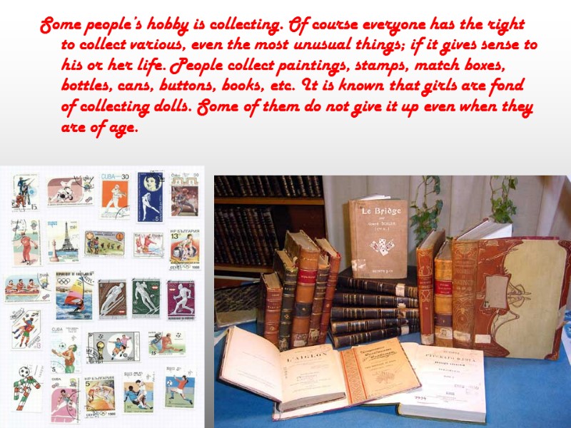 Some people’s hobby is collecting. Of course everyone has the right to collect various,